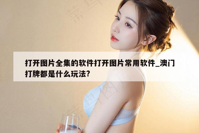 打开图片全集的软件打开图片常用软件_澳门打牌都是什么玩法?